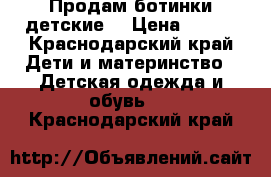 Продам ботинки детские  › Цена ­ 550 - Краснодарский край Дети и материнство » Детская одежда и обувь   . Краснодарский край